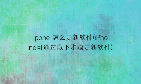 ipone怎么更新软件(iPhone可通过以下步骤更新软件)